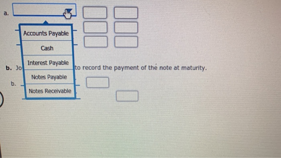 Accounts Payable Cash Interest Payable b. Jo to record the payment of the note at maturity. Notes Payable 0. Notes Receivable