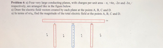 Problem 4: a) Four very large conducting planes, with charges per unit area - 0, +40, -20 and -30, respectively, are arranged