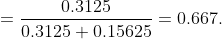 = \dfrac {0.3125}{0.3125 + 0.15625} = 0.667.
