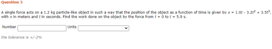 Question 3 A single force acts on a 1.2 kg particle-like object in such a way that the position of the object as a function o