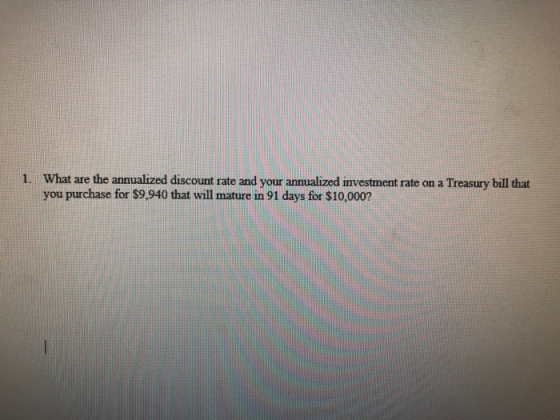 What are the annualized discount rate and your annualized investment rate on a Treasury bill that you purchase for $9,940 that will mature in 91 days for $10,000? 1.