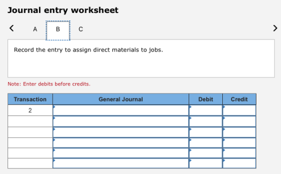 Journal entry worksheet < А в с Record the entry to assign direct materials to jobs. Note: Enter debits before credits. Trans