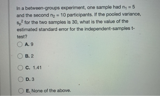 In a between-groups experiment, one sample had n1 = 5 and the second n2 = 10 participants. If the pooled variance, so? for th