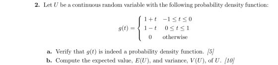 2. Let U be a continuous random variable with the following probability density function: g(t) = 1+t -1 <t < 0 1-t 0<t<1 0 ot