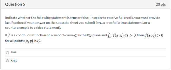 Question 5 20 pts Indicate whether the following statement is true or false. In order to receive full credit, you must provid