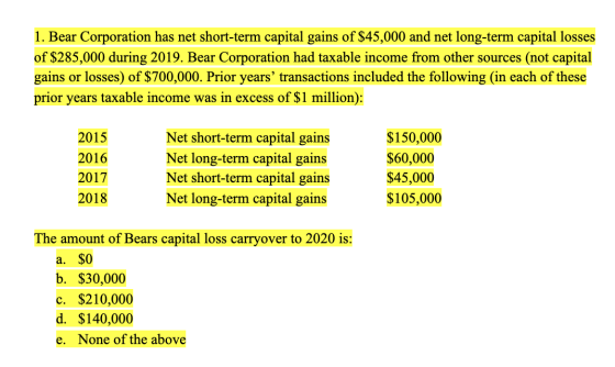 1. Bear Corporation has net short-term capital gains of $45,000 and net long-term capital losses of $285,000 during 2019. Bea
