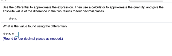 Use the differential to approximate the expression. Then use a calculator to approximate the quantity, and give the absolute