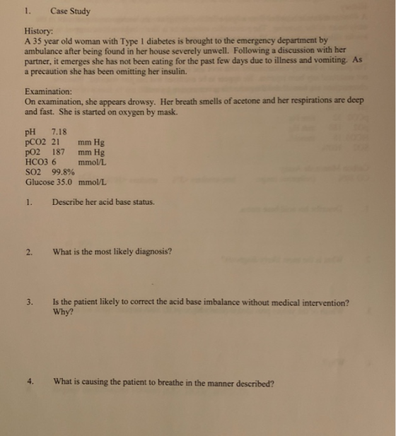 1. Case Study History: A 35 year old woman with Type 1 diabetes is brought to the emergency department by ambulance after bei
