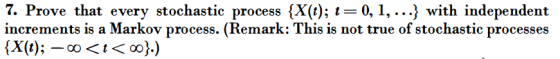 7. Prove that every stochastic process {Xy): t=0.1, } with independent increments is a Markov process. (Remark: This is not true of stochastic processes