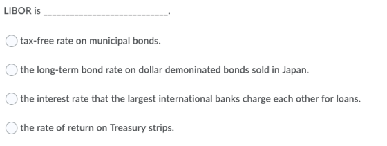 LIBOR is tax-free rate on municipal bonds. the long-term bond rate on dollar demoninated bonds sold in Japan. the interest ra