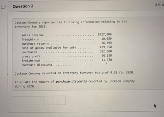Question 2 2.5 p Jackson Company reported the following information relating to its inventory for 2020: sales revenue .......