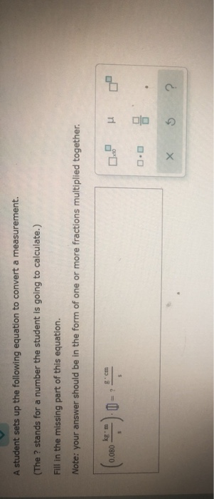 A student sets up the following equation to convert a measurement. (The ? stands for a number the student is going to calcula