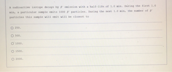 A radioactive isotope decays by B emission with a half-life of 1.0 min. During the first 1.0 min, a particular sample emits