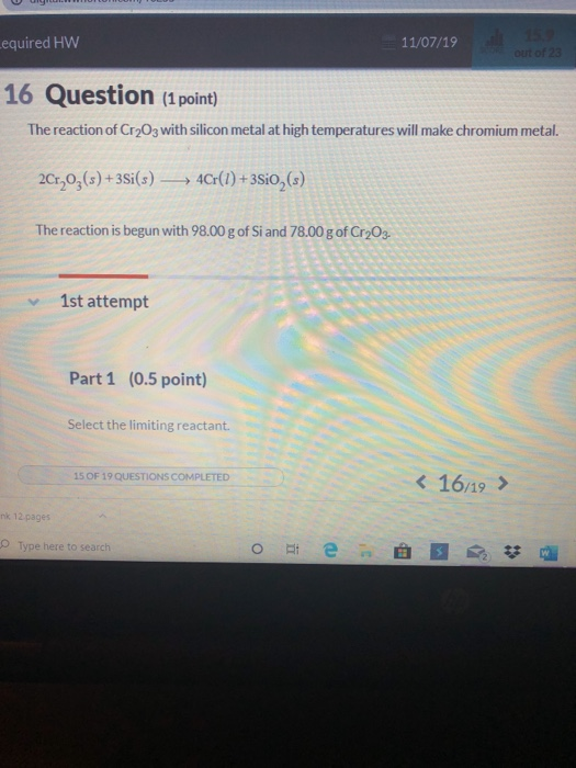 Lequired HW 11/07/19 16 Question (1 point) The reaction of Cr2O3 with silicon metal at high temperatures will make chromium m