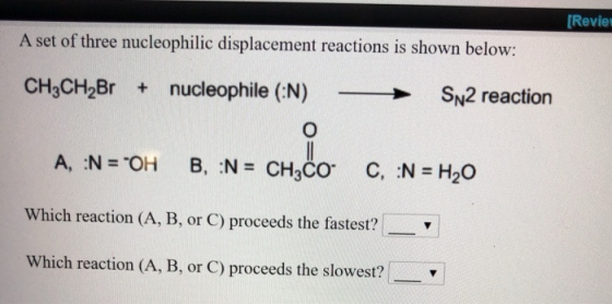Revie A set of three nucleophilic displacement reactions is shown below: CH3CH2Br nucleophile (N) SN2 reaction O B, :N= CH3CO
