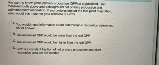 You want to know gross primary production (GPP) of a grassland. You measured both above and belowground net primary productio