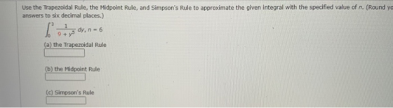 Use the Trapezoidal Rule, the Midpoint Rule, and Simpsons Rule to approximate the given integral with the specified value of