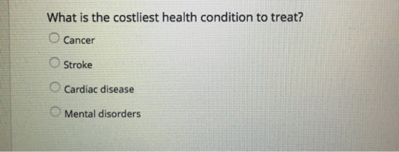 What is the costliest health condition to treat? Cancer Stroke Cardiac disease Mental disorders