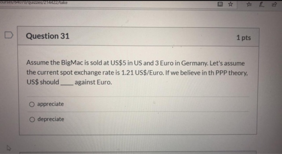 ourses/6407/quizzes/214422/take D Question 31 1 pts Assume the BigMac is sold at US$5 in US and 3 Euro in Germany. Lets assu