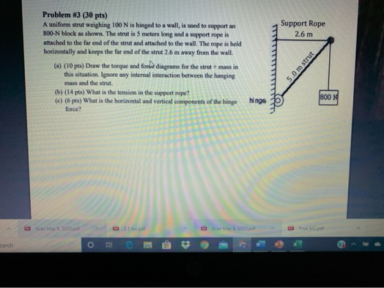 Support Rope 2.6 m Problem #3 (30 pts) A uniform strut weighing 100 N is hinged to a wall, is used to support an 800-N block