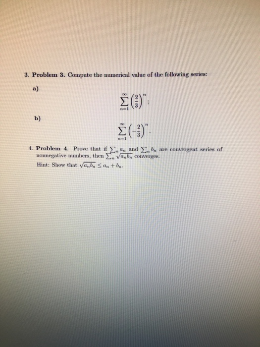 3. Problem 3. Compute the numerical value of the following series: 4. Problem 4. Prove that if an and are convergent series o