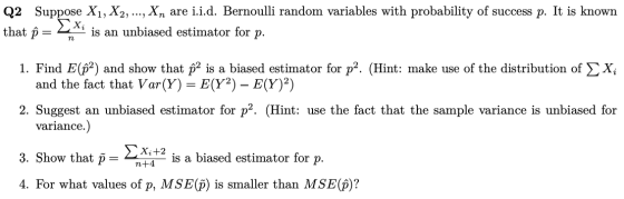 Q2 Suppose X1, X2, ..., Xn are i.i.d. Bernoulli random variables with probability of success p. It is known that p = ΣΧ; is a