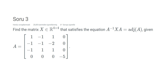 Soru 3 Henüz cevaplanmadı 20,00 üzerinden işaretlenmiş P Soruyu işaretle Find the matrix X E R4x4 that satisfies the equation
