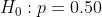 Ho p 0.50