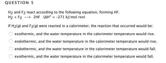 QUESTION 5 H2 and F2 react according to the following equation, forming HF. H2 + F2 --> 2HF (AH° = -271 kJ/mol rxn) If H2(g)