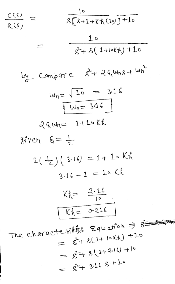 C(s) = lo 8(6+1+Kh (10) j +10 R(S) 1o. 8 + $( 1+10Kh) +10 8+q6wnst wn? by compare 10 3.16 wna Wn= 3.16 29 wn= 1+ lokh given 6