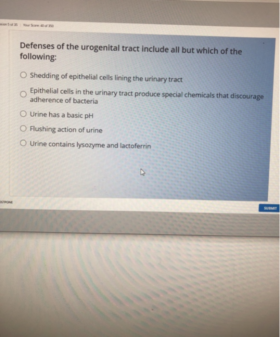 ons of your score of 150 Defenses of the urogenital tract include all but which of the following: O Shedding of epithelial ce