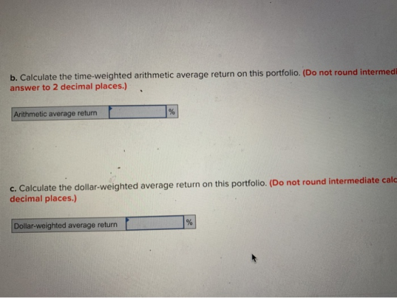 b. Calculate the time-weighted arithmetic average return on this portfolio. (Do not round intermed answer to 2 decimal places