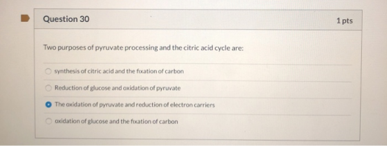 Question 30 1 pts Two purposes of pyruvate processing and the citric acid cycle are: synthesis of citric acid and the fixatio