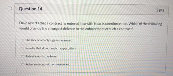 Question 14 2 pts Dave asserts that a contract he entered into with Isaac is unenforceable. Which of the following would prov