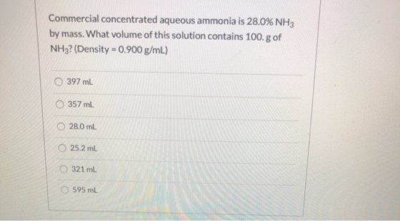 Commercial concentrated aqueous ammonia is 28.0% NH3 by mass. What volume of this solution contains 100.g of NH3? (Density =