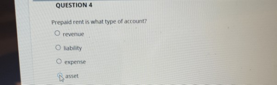 QUESTION 4 Prepaid rent is what type of account? O revenue O liability O expense asset
