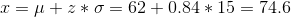x=\mu+z*\sigma=62+0.84*15=74.6