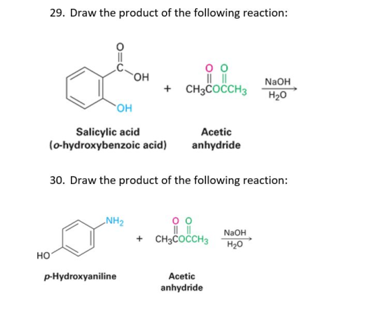 29. Draw the product of the following reaction: оо OH + CH3COCCH3 NaOH H20 OH Salicylic acid (o-hydroxybenzoic acid) Acetic a