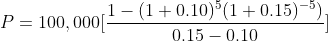 P = 100,000[rac{1-(1+0.10)^{5} (1+0.15)^{-5})}{0.15-0.10}]
