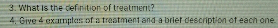 3. What is the definition of treatment? 4 Give 4 examples of a treatment and a brief description of each one.