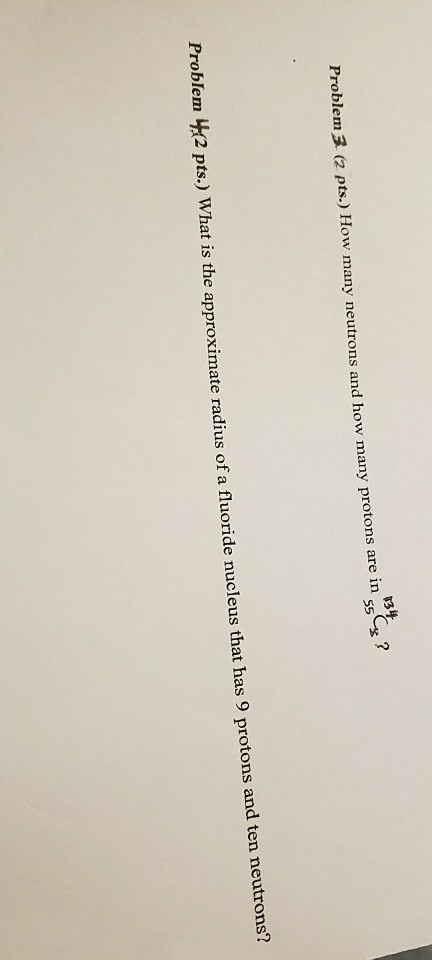 Problem 3 (a pts) How many neutrons and how many protons are in 95g 17 Problem t2 pts.) What is the approximate radius of a fluoride nucleus that has 9 protons and ten neutrons?