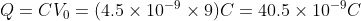 Q=CV_{0}=(4.5\times 10^{-9}\times 9)C=40.5\times 10^{-9}C
