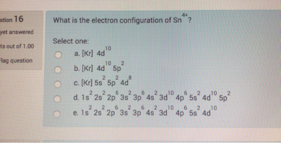 stion 16 What is the electron configuration of Sn yet answered Select one: ts out of 1.00 a. [Kr] 4d10 Flag question o 6 b. (