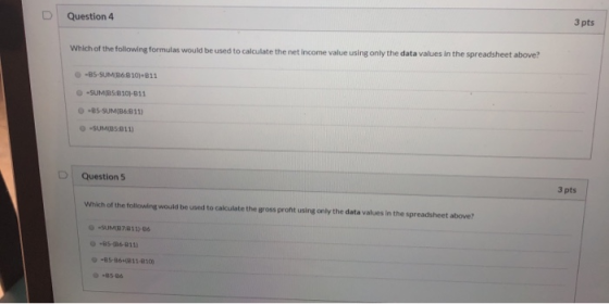 Question 4 3 pts Which of the following formulas would be used to calculate the net income value using only the data values i