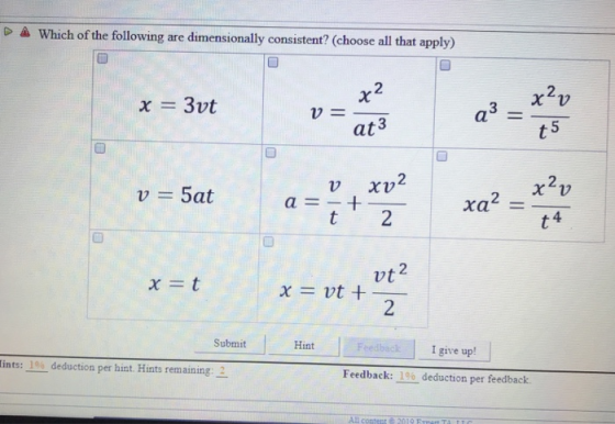 P A Which of the following are dimensionally consistent? (choose all that apply) 2 2 at3 t 5 ˇ 2 ˇ 2 v = 5at a=-+ 4 vt 2 Submit Hint I give up! Tints: _ deduction per hint. Hints remaining:-2 Feedback: 10% deduction per feedbacik All content è 2019 Emen TA TT