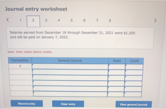 Journal entry worksheet < 1 2 2 3 4 5 6 7 8 > Salaries earned from December 16 through December 31, 2021 were $1,500 and will