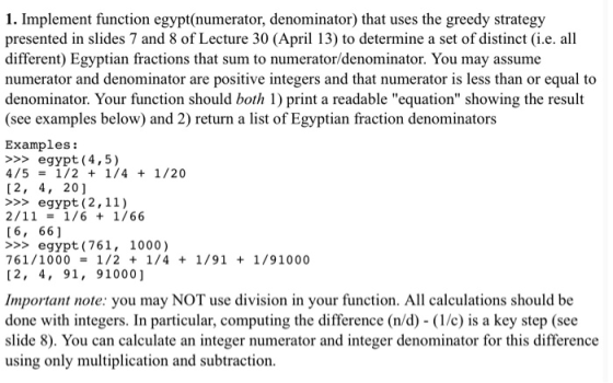 1. Implement function egypt(numerator, denominator) that uses the greedy strategy presented in slides 7 and 8 of Lecture 30 (