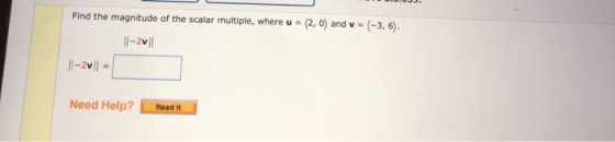 Find the magnitude of the scalar multiple, where u = (2.0) and v = (-3, 6). 1|-2011 11-2v1 = Need Help? Read It