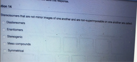 cave is response. stion 14 Stereoisomers that are not mirror images of one another and are non-superimposable on one another