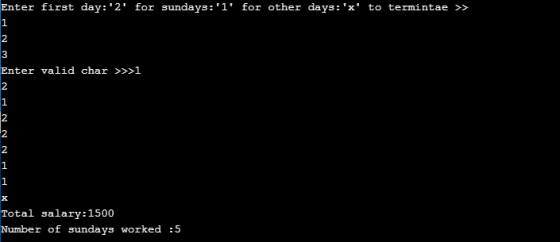 Enter first day:2 for sundays:l for other days: x to termintae >> 1 2 3 Enter valid char >>>1 2 1 N 2 1 Total salary: 1